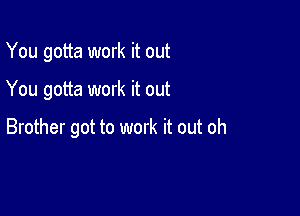 You gotta work it out

You gotta work it out

Brother got to work it out oh