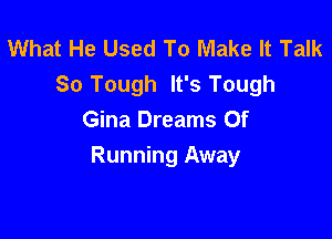 What He Used To Make It Talk
So Tough It's Tough

Gina Dreams Of
Running Away