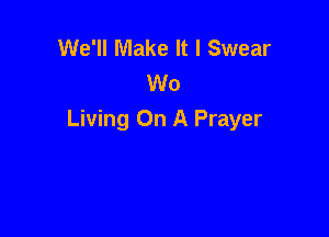 We'll Make It I Swear
W0

Living On A Prayer