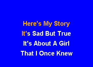 Here's My Story
It's Sad But True

It's About A Girl
That I Once Knew