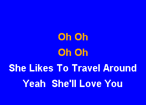 Oh Oh
Oh Oh

She Likes To Travel Around
Yeah She'll Love You