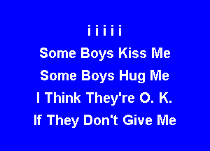 Some Boys Kiss Me

Some Boys Hug Me
I Think They're O. K.
If They Don't Give Me