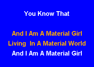 You Know That

And I Am A Material Girl

Living In A Material World
And I Am A Material Girl