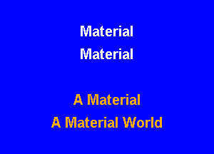 Material
Material

A Material
A Material World
