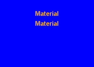 Material
Material