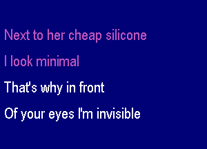 Thafs why in front

Of your eyes I'm invisible