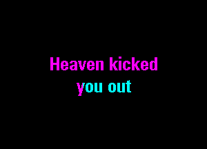 Heaven kicked

you out