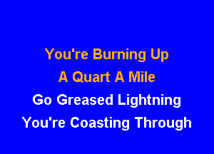 You're Burning Up
A Quart A Mile

Go Greased Lightning
You're Coasting Through