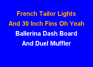 French Tailor Lights
And 30 Inch Fins Oh Yeah

Ballerina Dash Board
And Duel Muffler