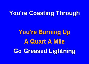 You're Coasting Through

You're Burning Up
A Quart A Mile
Go Greased Lightning