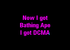 Now I got

Bathing Ape
I got DCMA