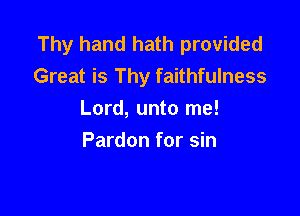Thy hand hath provided
Great is Thy faithfulness

Lord, unto me!
Pardon for sin