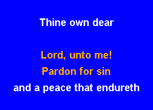 Thine own dear

Lord, unto me!

Pardon for sin
and a peace that endureth