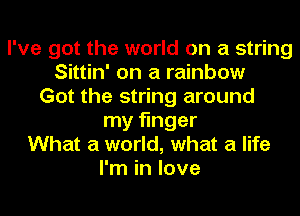 I've got the world on a string
Sittin' on a rainbow
Got the string around
my finger
What a world, what a life
I'm in love