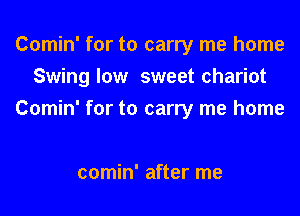 Comin' for to carry me home

Swing low sweet chariot

Comin' for to carry me home

comin' after me