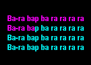 Ba-ra hap ha ra ra ra ra
Ba-ra hap ha ra ra ra ra
Ba-ra hap ha ra ra ra ra
Ba-ra hap ha ra ra ra ra