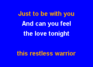 Just to be with you
And can you feel

the love tonight

this restless warrior