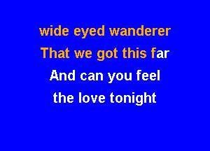 wide eyed wanderer
That we got this far
And can you feel

the love tonight