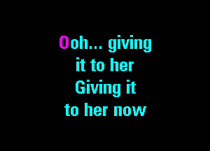 Ooh... giving
it to her

GWMgH
to her now