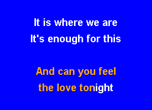It is where we are
It's enough for this

And can you feel

the love tonight