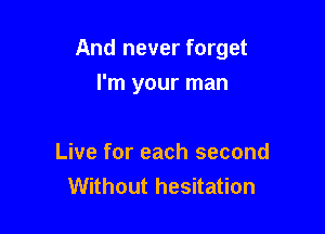 And never forget

I'm your man

Live for each second
Without hesitation