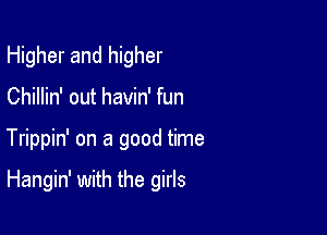 Higher and higher

Chillin' out havin' fun

Trippin' on a good time

Hangin' with the girls