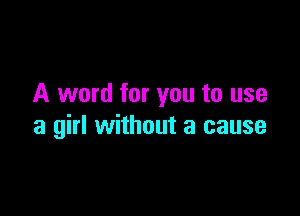 A word for you to use

a girl without a cause