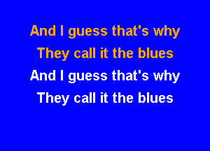 And I guess that's why
They call it the blues

And I guess that's why
They call it the blues