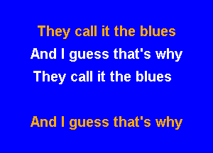 They call it the blues
And I guess that's why
They call it the blues

And I guess that's why