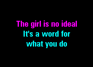 The girl is no ideal

It's a word for
what you do