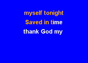 myself tonight

Saved in time
thank God my