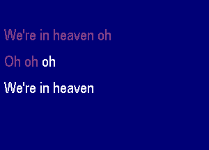 oh

We're in heaven