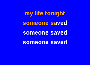 my life tonight
someone saved
someone saved

someone saved