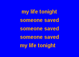 my life tonight

someone saved
someone saved
someone saved
my life tonight