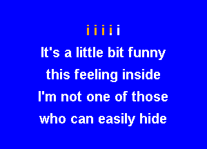 It's a little bit funny

this feeling inside
I'm not one of those
who can easily hide