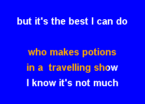 but it's the best I can do

who makes potions

in a travelling show
I know it's not much