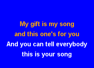 My gift is my song

and this one's for you
And you can tell everybody

this is your song