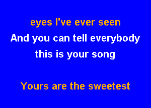 eyes I've ever seen
And you can tell everybody

this is your song

Yours are the sweetest