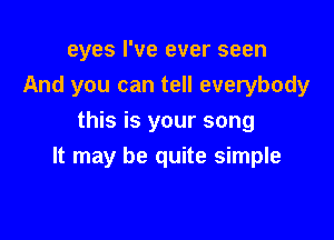 eyes I've ever seen
And you can tell everybody
this is your song

It may be quite simple