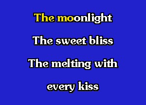 The moonlight

The sweet bliss
The melting with

every kiss