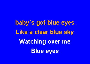 baby's got blue eyes

Like a clear blue sky

Watching over me
Blue eyes