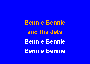 Bennie Bennie
and the Jets
Bennie Bennie

Bennie Bennie