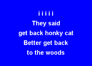 get back honky cat
Better get back

to the woods