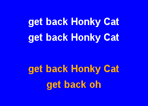 get back Honky Cat
get back Honky Cat

get back Honky Cat
get back oh