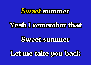 Sweet summer
Yeah I remember that
Sweet summer

Let me take you back
