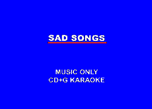 SAD SONGS

MUSIC ONLY
CD-HS KARAOKE