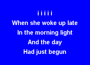 When she woke up late

In the morning light
And the day
Had just begun