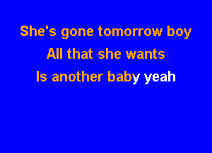 She's gone tomorrow boy
All that she wants

ls another baby yeah