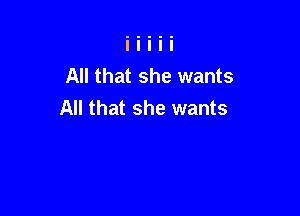All that she wants

All that she wants
