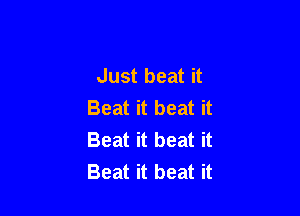 Just beat it
Beat it beat it

Beat it beat it
Beat it beat it